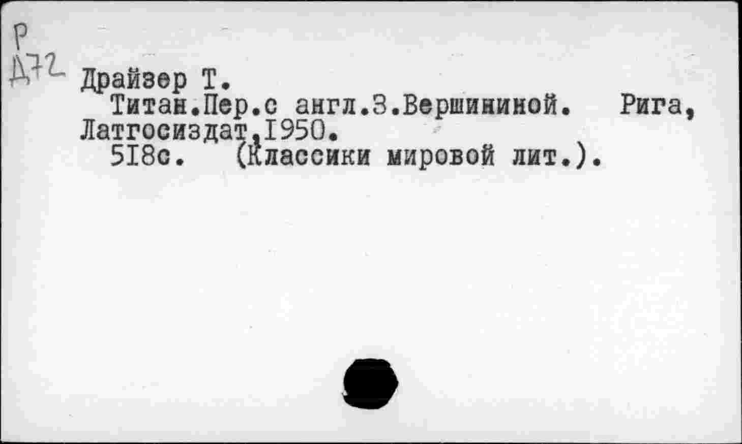 ﻿Драйзер Т.
Титан.Пер.с англ.3.Вершининой.
Латгосиздат.1950.
518с. (Классики мировой лит.